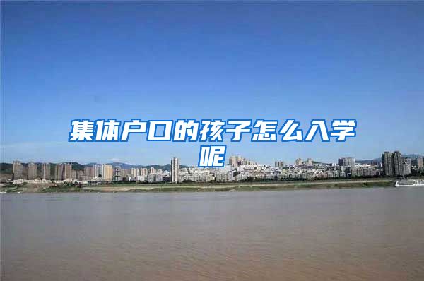集体户口的孩子怎么入学呢