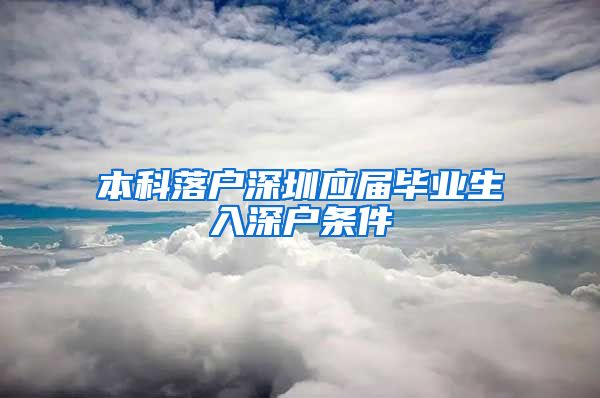 本科落户深圳应届毕业生入深户条件