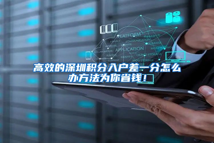高效的深圳积分入户差一分怎么办方法为你省钱！