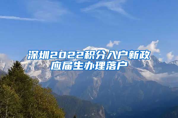 深圳2022积分入户新政应届生办理落户
