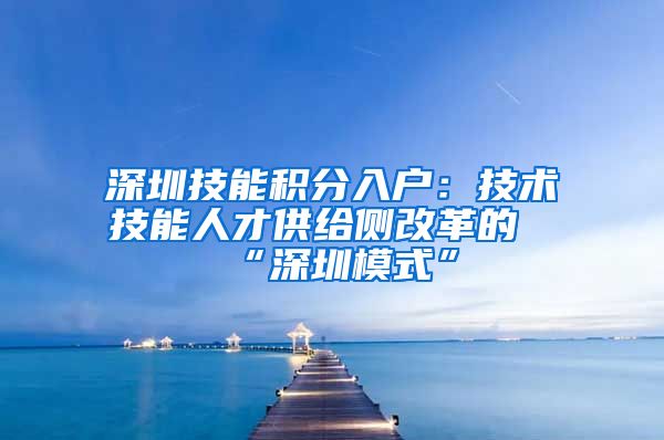深圳技能积分入户：技术技能人才供给侧改革的“深圳模式”
