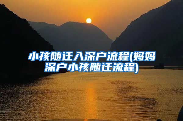 小孩随迁入深户流程(妈妈深户小孩随迁流程)