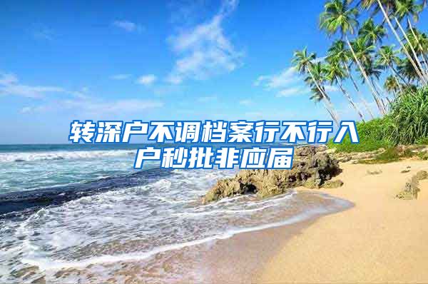 转深户不调档案行不行入户秒批非应届