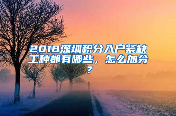 2018深圳积分入户紧缺工种都有哪些，怎么加分？