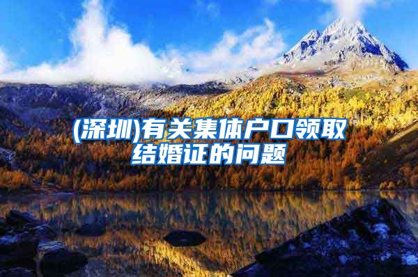 (深圳)有关集体户口领取结婚证的问题