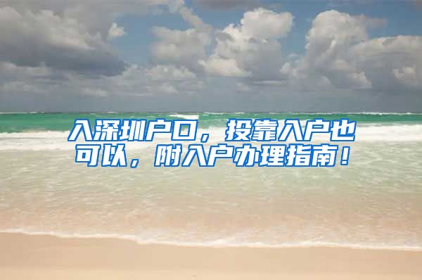 入深圳户口，投靠入户也可以，附入户办理指南！