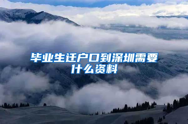 毕业生迁户口到深圳需要什么资料