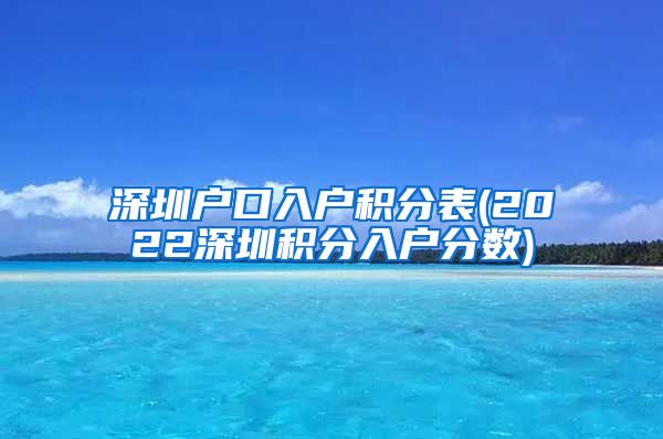 深圳户口入户积分表(2022深圳积分入户分数)