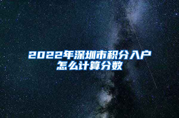 2022年深圳市积分入户怎么计算分数