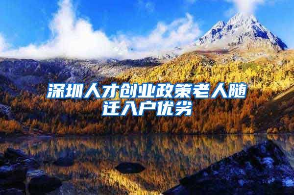 深圳人才创业政策老人随迁入户优劣