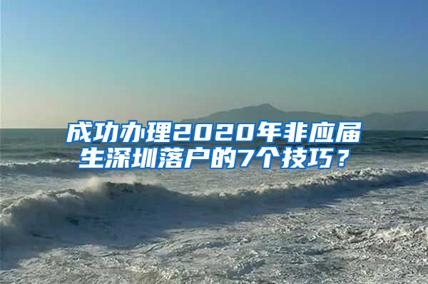 成功办理2020年非应届生深圳落户的7个技巧？