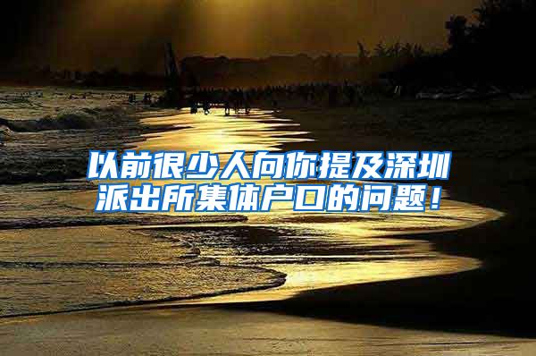 以前很少人向你提及深圳派出所集体户口的问题！