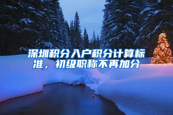 深圳积分入户积分计算标准，初级职称不再加分