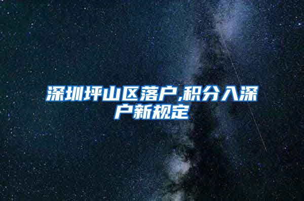深圳坪山区落户,积分入深户新规定