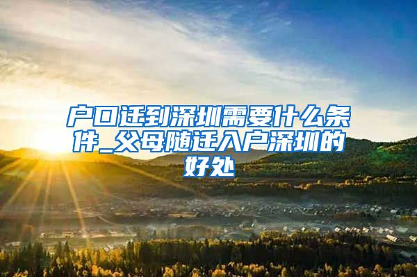 户口迁到深圳需要什么条件_父母随迁入户深圳的好处