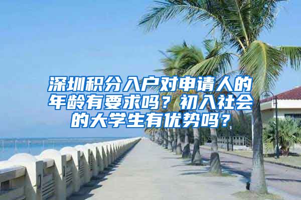 深圳积分入户对申请人的年龄有要求吗？初入社会的大学生有优势吗？
