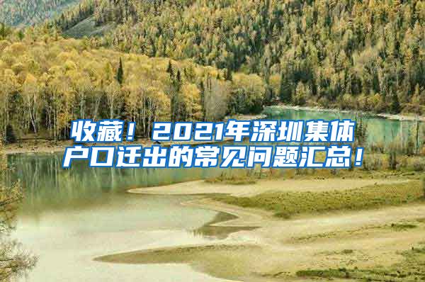 收藏！2021年深圳集体户口迁出的常见问题汇总！