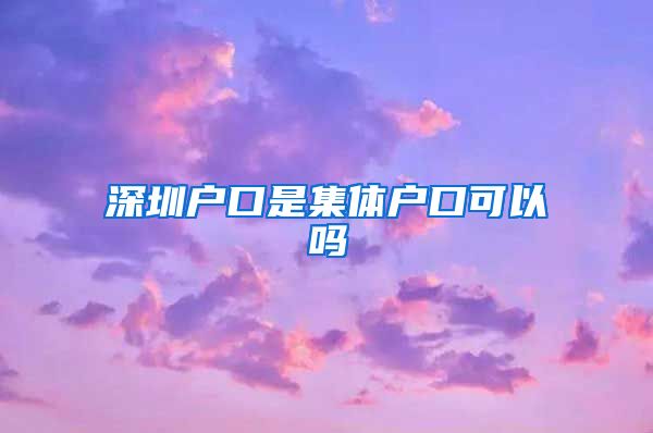 深圳户口是集体户口可以吗