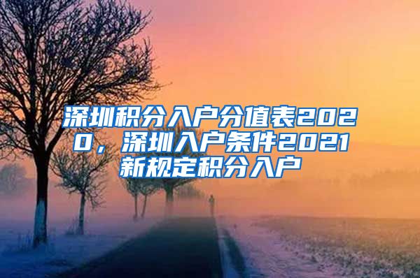 深圳积分入户分值表2020，深圳入户条件2021新规定积分入户