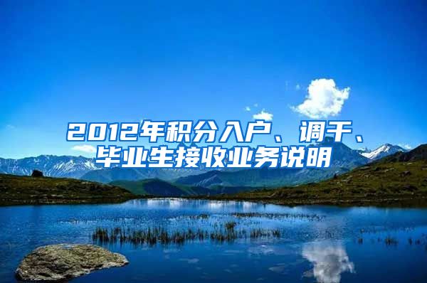 2012年积分入户、调干、毕业生接收业务说明