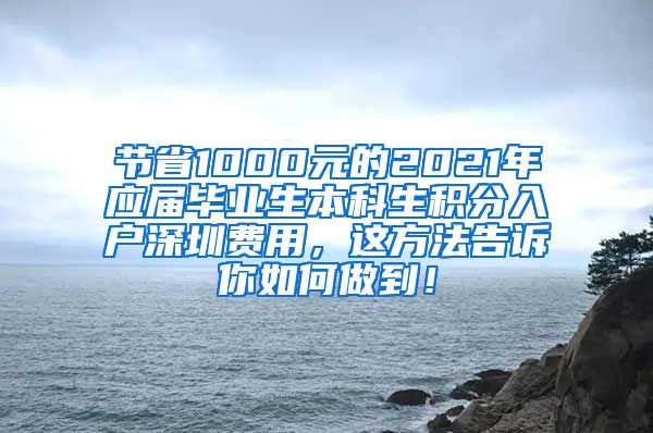 节省1000元的2021年应届毕业生本科生积分入户深圳费用，这方法告诉你如何做到！