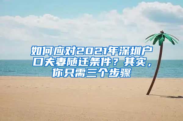 如何应对2021年深圳户口夫妻随迁条件？其实，你只需三个步骤