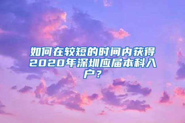如何在较短的时间内获得2020年深圳应届本科入户？