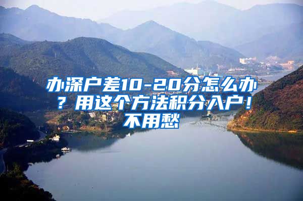 办深户差10-20分怎么办？用这个方法积分入户！不用愁