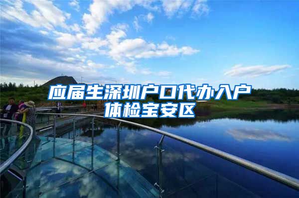 应届生深圳户口代办入户体检宝安区