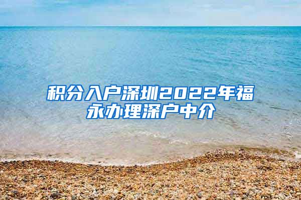 积分入户深圳2022年福永办理深户中介