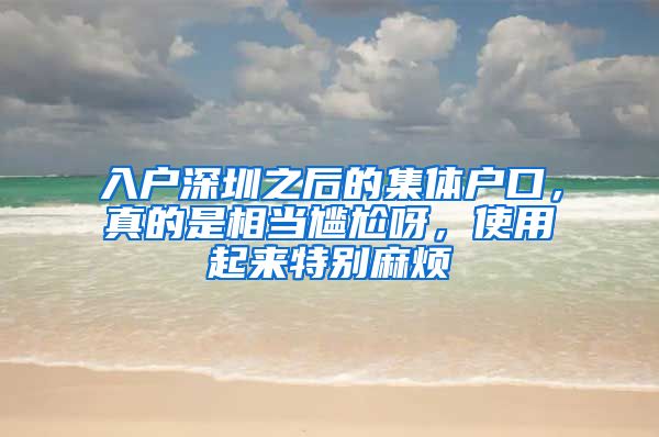 入户深圳之后的集体户口，真的是相当尴尬呀，使用起来特别麻烦