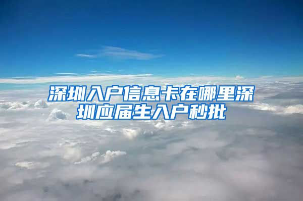 深圳入户信息卡在哪里深圳应届生入户秒批
