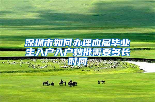 深圳市如何办理应届毕业生入户入户秒批需要多长时间