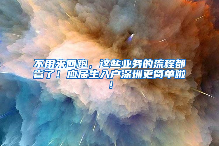 不用来回跑，这些业务的流程都省了！应届生入户深圳更简单啦！