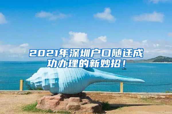 2021年深圳户口随迁成功办理的新妙招！