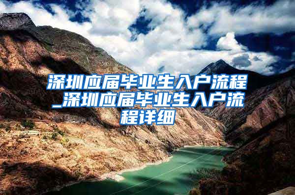 深圳应届毕业生入户流程_深圳应届毕业生入户流程详细