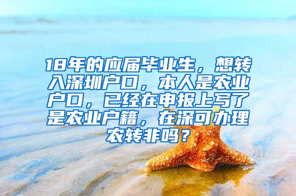 18年的应届毕业生，想转入深圳户口，本人是农业户口，已经在申报上写了是农业户籍，在深可办理农转非吗？