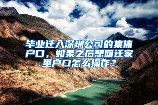 毕业迁入深圳公司的集体户口，如果之后想回迁家里户口怎么操作？