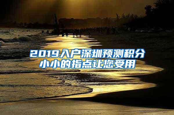 2019入户深圳预测积分小小的指点让您受用