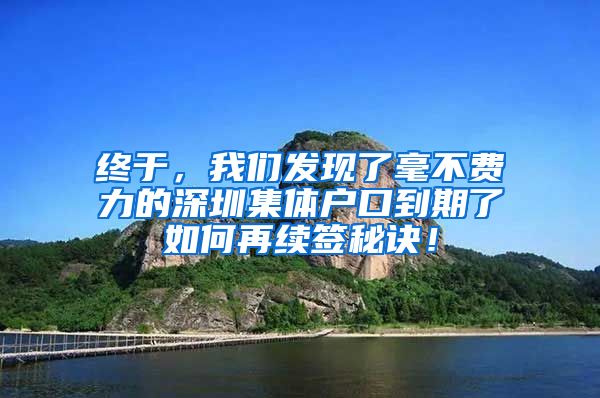 终于，我们发现了毫不费力的深圳集体户口到期了如何再续签秘诀！