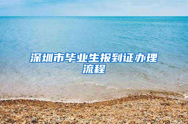 深圳市毕业生报到证办理流程