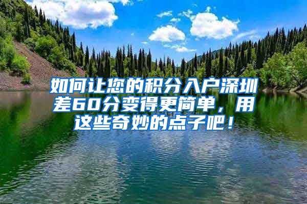 如何让您的积分入户深圳差60分变得更简单，用这些奇妙的点子吧！