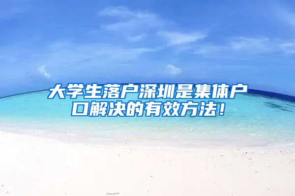 大学生落户深圳是集体户口解决的有效方法！