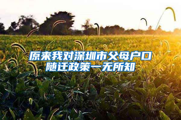 原来我对深圳市父母户口随迁政策一无所知