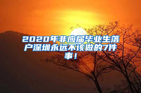 2020年非应届毕业生落户深圳永远不该做的7件事！