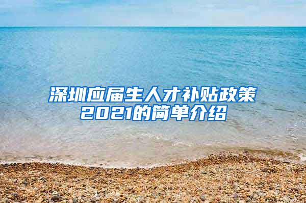 深圳应届生人才补贴政策2021的简单介绍