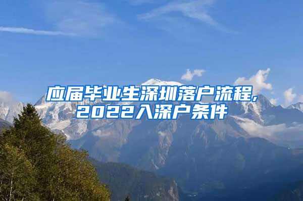 应届毕业生深圳落户流程,2022入深户条件