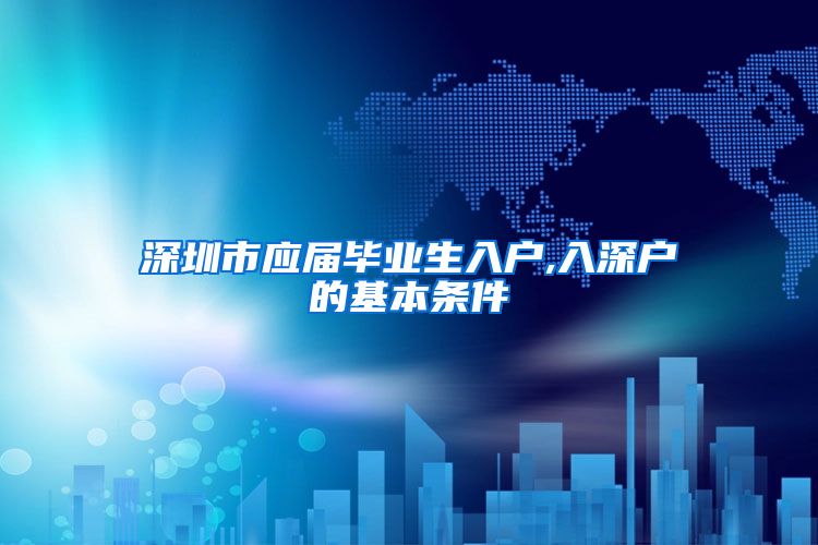 深圳市应届毕业生入户,入深户的基本条件