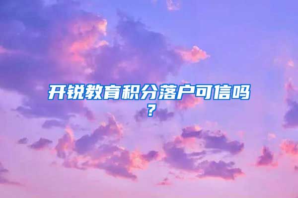 开锐教育积分落户可信吗？