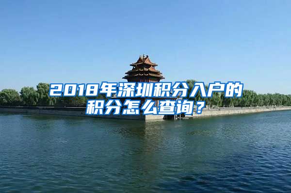 2018年深圳积分入户的积分怎么查询？
